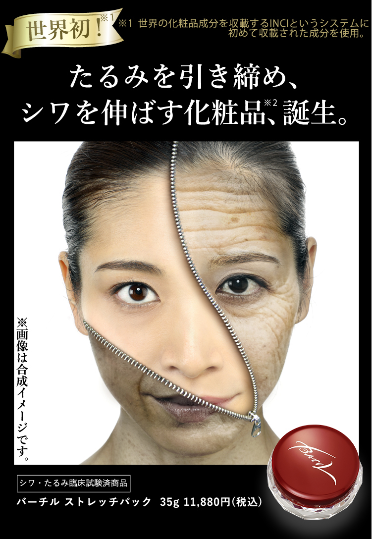 トップ画像-モデル ※1 世界の化粧品成分を収載するINCIというシステムに初めて収載された成分を使用。95%の人が塗って即実感、12時間後も持続。たるみを引き締め、シワを伸ばす化粧品、誕生。シワ・たるみ臨床試験済商品 バーチル ストレッチパック 35g 11,880円(税込み)